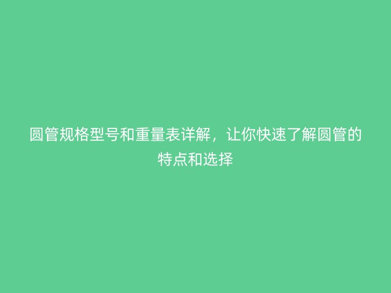 圓管規(guī)格型號(hào)和重量表詳解，讓你快速了解圓管的特點(diǎn)和選擇
