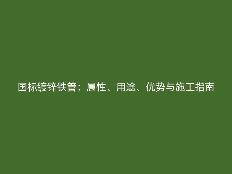 國(guó)標(biāo)鍍鋅鐵管：屬性、用途、優(yōu)勢(shì)與施工指南