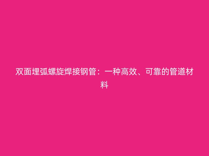 雙面埋弧螺旋焊接鋼管：一種高效、可靠的管道材料