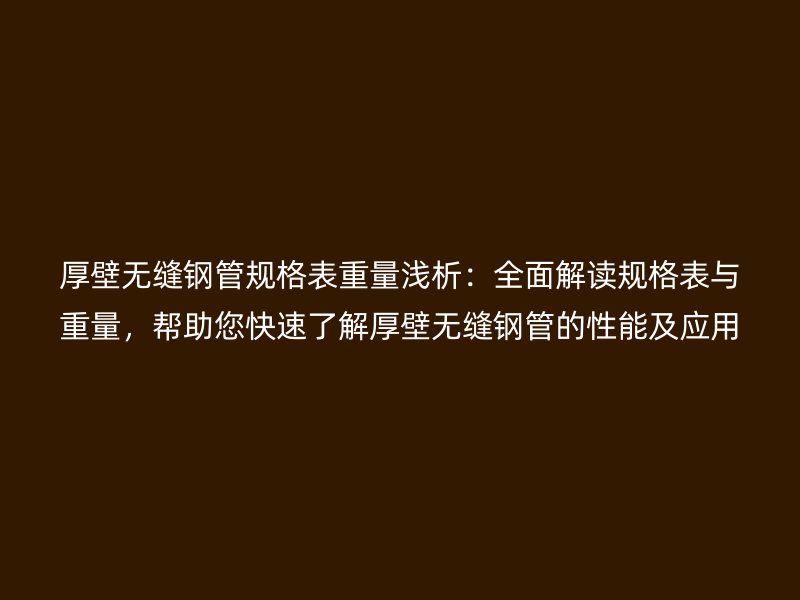厚壁無(wú)縫鋼管規(guī)格表重量淺析：全面解讀規(guī)格表與重量，幫助您快速了解厚壁無(wú)縫鋼管的性能及應(yīng)用