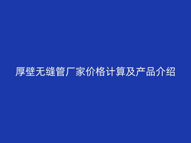 厚壁無(wú)縫管廠家價(jià)格計(jì)算及產(chǎn)品介紹