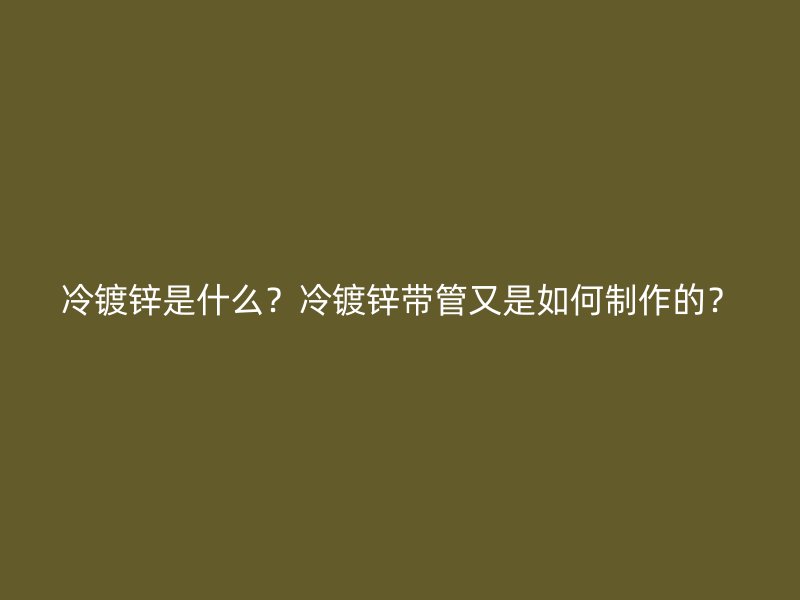 冷鍍鋅是什么？冷鍍鋅帶管又是如何制作的？
