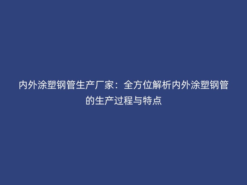 內外涂塑鋼管生產廠家：全方位解析內外涂塑鋼管的生產過程與特點