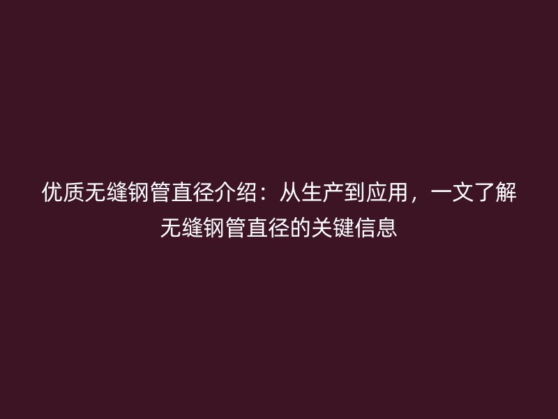 優(yōu)質(zhì)無(wú)縫鋼管直徑介紹：從生產(chǎn)到應(yīng)用，一文了解無(wú)縫鋼管直徑的關(guān)鍵信息