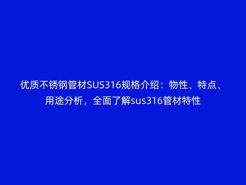 優(yōu)質(zhì)不銹鋼管材SUS316規(guī)格介紹：物性、特點、用途分析，全面了解sus316管材特性