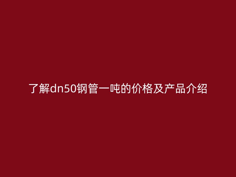 了解dn50鋼管一噸的價(jià)格及產(chǎn)品介紹