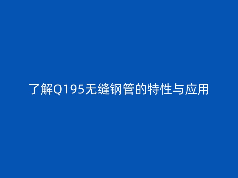 了解Q195無(wú)縫鋼管的特性與應(yīng)用