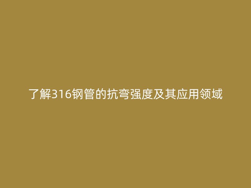 了解316鋼管的抗彎強度及其應用領(lǐng)域