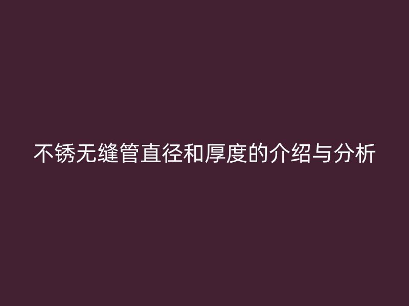 不銹無縫管直徑和厚度的介紹與分析