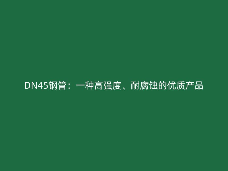 DN45鋼管：一種高強(qiáng)度、耐腐蝕的優(yōu)質(zhì)產(chǎn)品