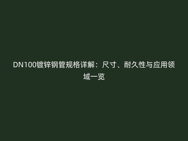 DN100鍍鋅鋼管規(guī)格詳解：尺寸、耐久性與應(yīng)用領(lǐng)域一覽