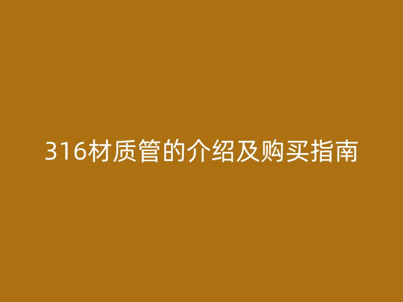 316材質(zhì)管的介紹及購(gòu)買指南