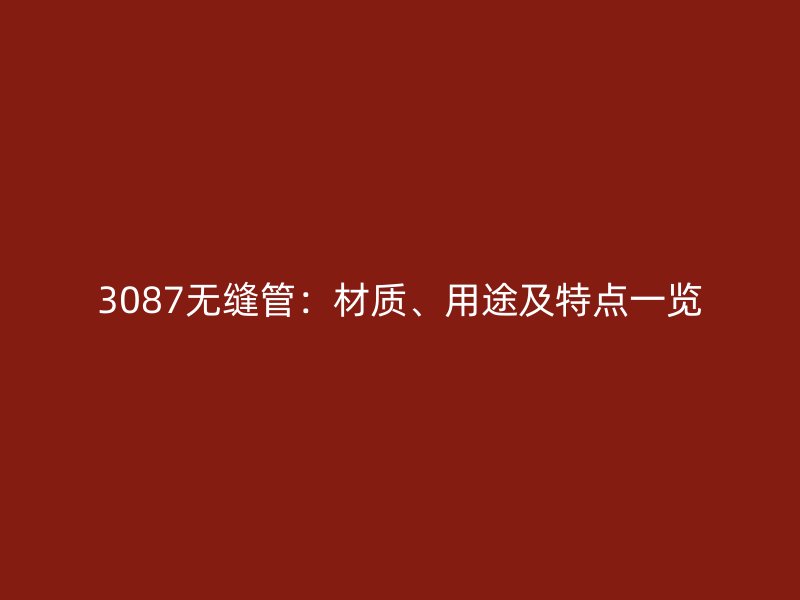 3087無縫管：材質、用途及特點一覽