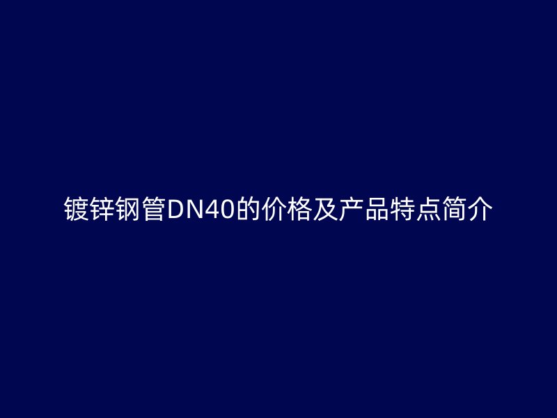 鍍鋅鋼管DN40的價格及產品特點簡介