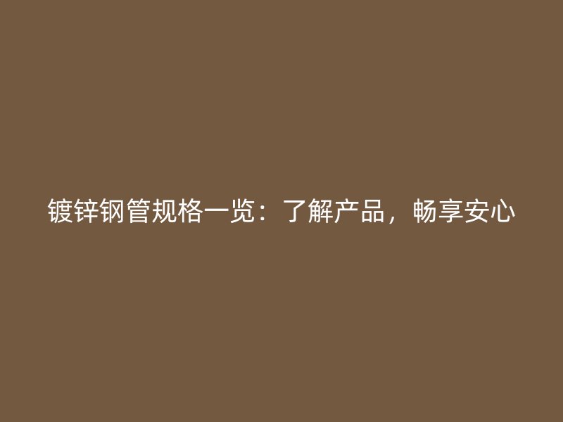 鍍鋅鋼管規(guī)格一覽：了解產(chǎn)品，暢享安心