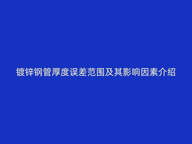 鍍鋅鋼管厚度誤差范圍及其影響因素介紹