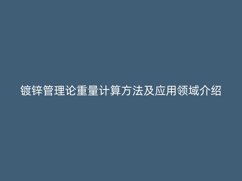 鍍鋅管理論重量計(jì)算方法及應(yīng)用領(lǐng)域介紹