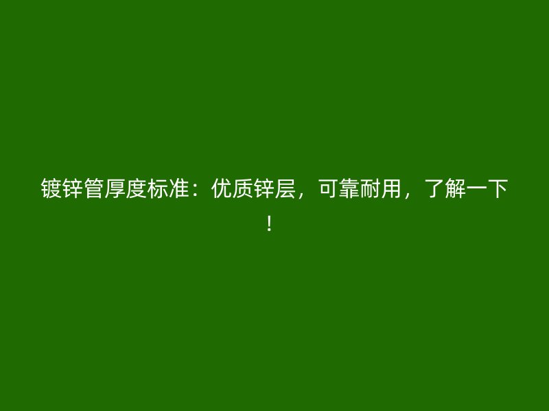 鍍鋅管厚度標(biāo)準(zhǔn)：優(yōu)質(zhì)鋅層，可靠耐用，了解一下！