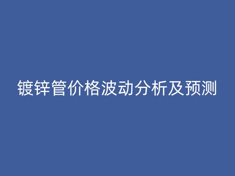 鍍鋅管價(jià)格波動(dòng)分析及預(yù)測(cè)