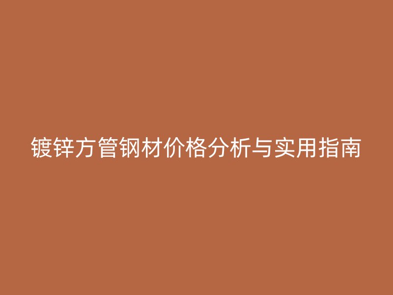 鍍鋅方管鋼材價(jià)格分析與實(shí)用指南