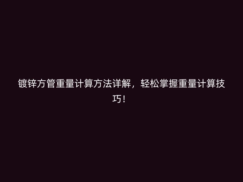 鍍鋅方管重量計(jì)算方法詳解，輕松掌握重量計(jì)算技巧！