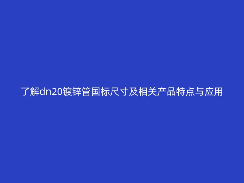 了解dn20鍍鋅管國標尺寸及相關(guān)產(chǎn)品特點與應(yīng)用