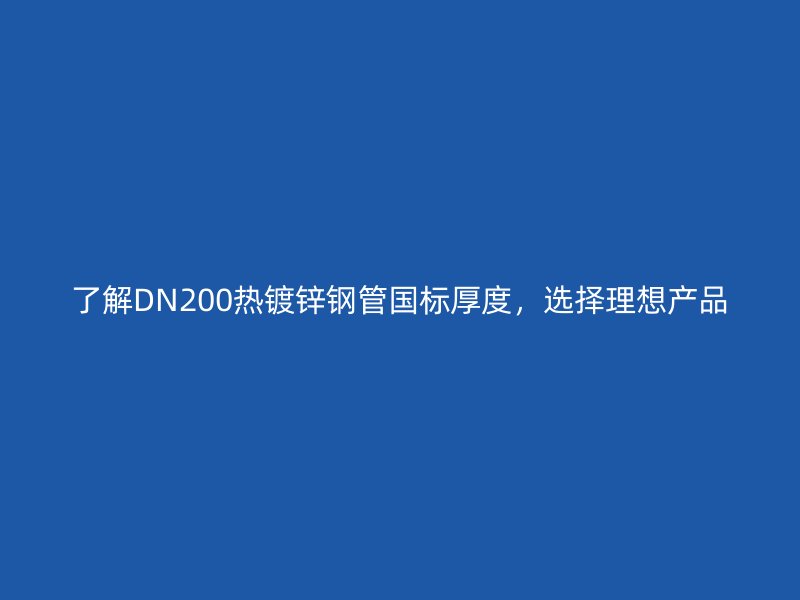 了解DN200熱鍍鋅鋼管?chē)?guó)標(biāo)厚度，選擇理想產(chǎn)品