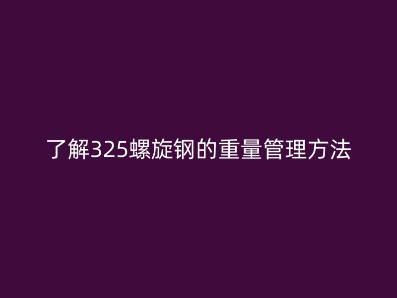 了解325螺旋鋼的重量管理方法