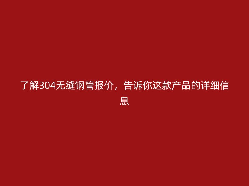 了解304無縫鋼管報價，告訴你這款產(chǎn)品的詳細信息