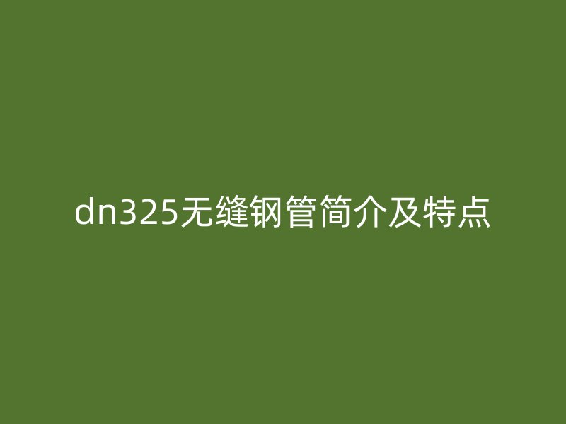 dn325無(wú)縫鋼管簡(jiǎn)介及特點(diǎn)