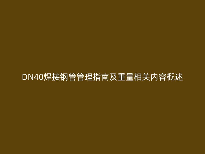 DN40焊接鋼管管理指南及重量相關內容概述