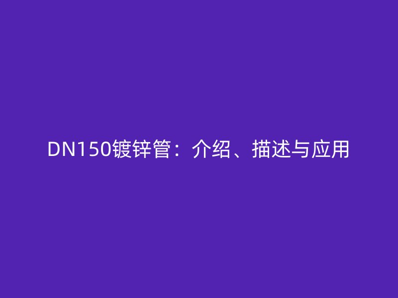 DN150鍍鋅管：介紹、描述與應(yīng)用