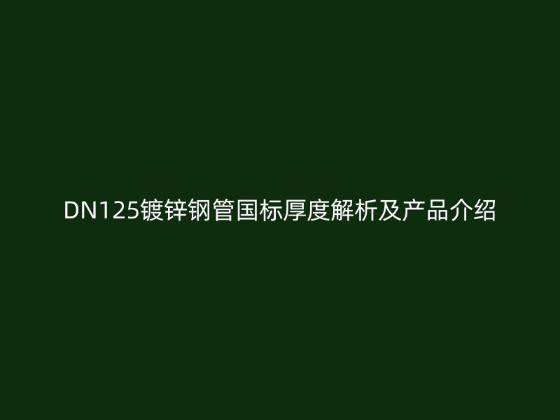 DN125鍍鋅鋼管國標(biāo)厚度解析及產(chǎn)品介紹