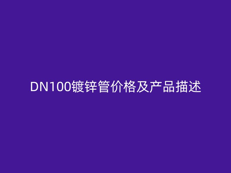 DN100鍍鋅管價(jià)格及產(chǎn)品描述