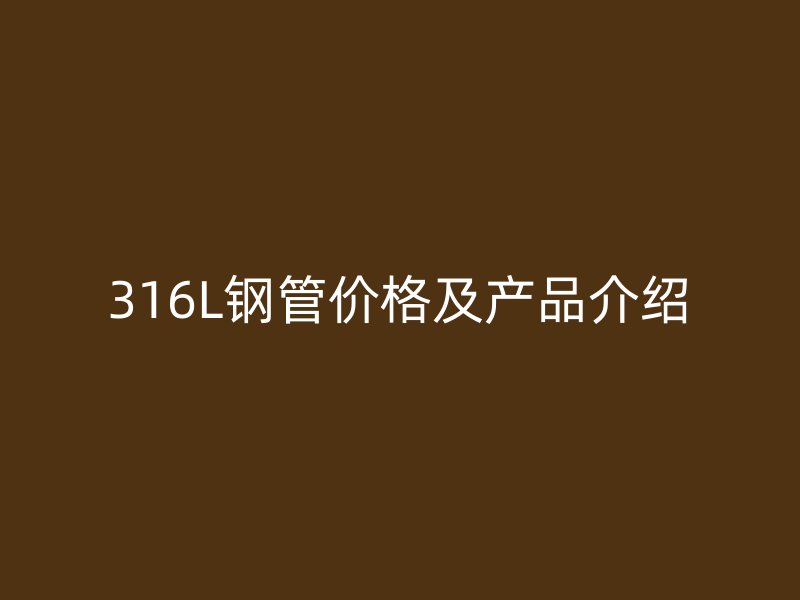 316L鋼管價格及產(chǎn)品介紹