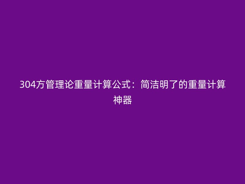 304方管理論重量計(jì)算公式：簡(jiǎn)潔明了的重量計(jì)算神器