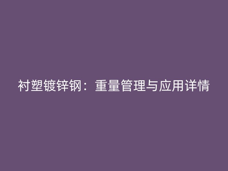 襯塑鍍鋅鋼：重量管理與應(yīng)用詳情