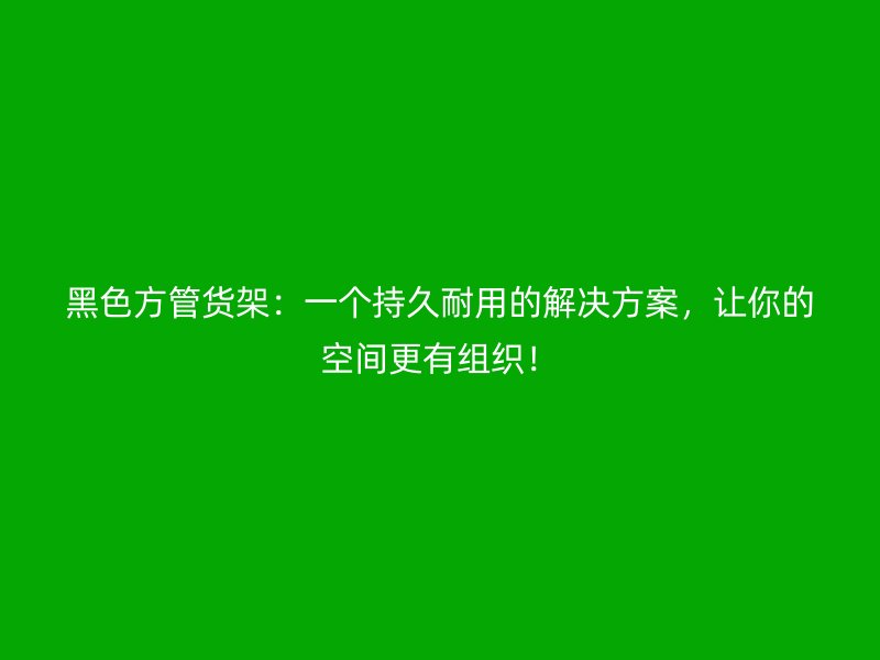 黑色方管貨架：一個持久耐用的解決方案，讓你的空間更有組織！