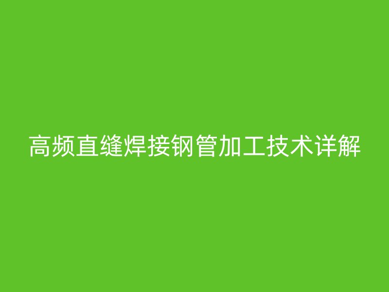 高頻直縫焊接鋼管加工技術(shù)詳解
