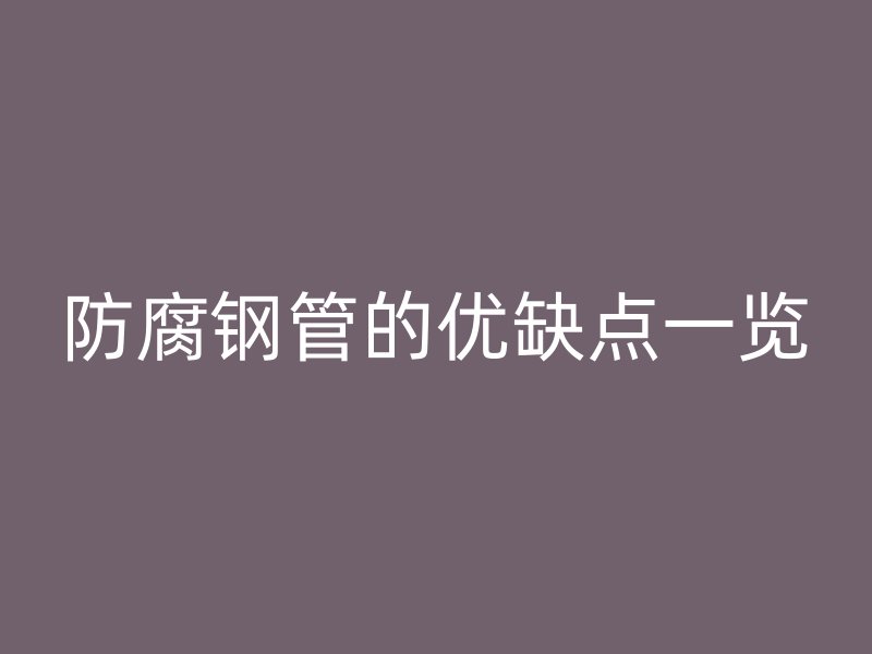 防腐鋼管的優(yōu)缺點(diǎn)一覽