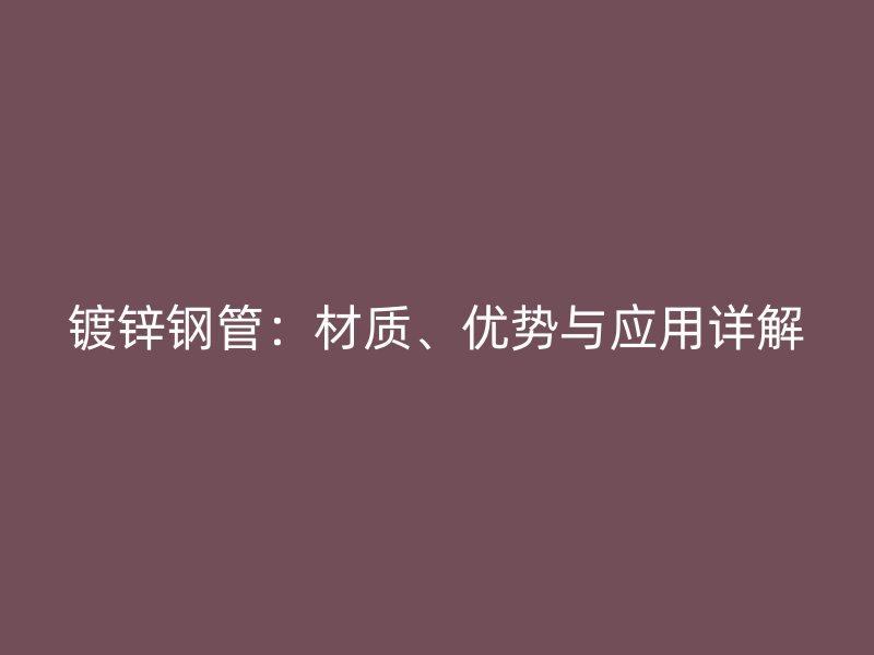 鍍鋅鋼管：材質(zhì)、優(yōu)勢與應(yīng)用詳解
