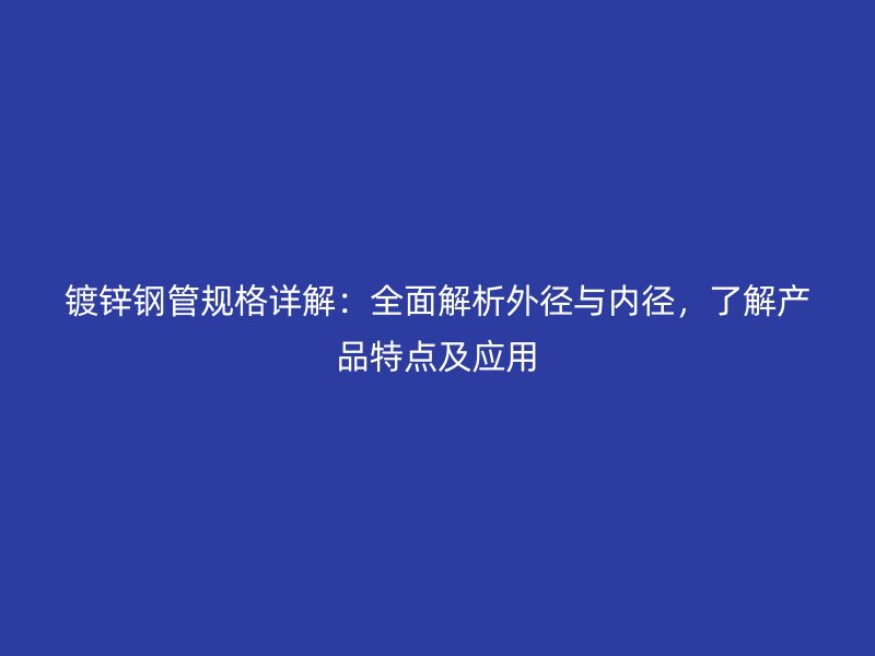 鍍鋅鋼管規(guī)格詳解：全面解析外徑與內(nèi)徑，了解產(chǎn)品特點(diǎn)及應(yīng)用