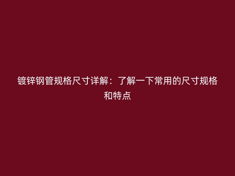 鍍鋅鋼管規(guī)格尺寸詳解：了解一下常用的尺寸規(guī)格和特點
