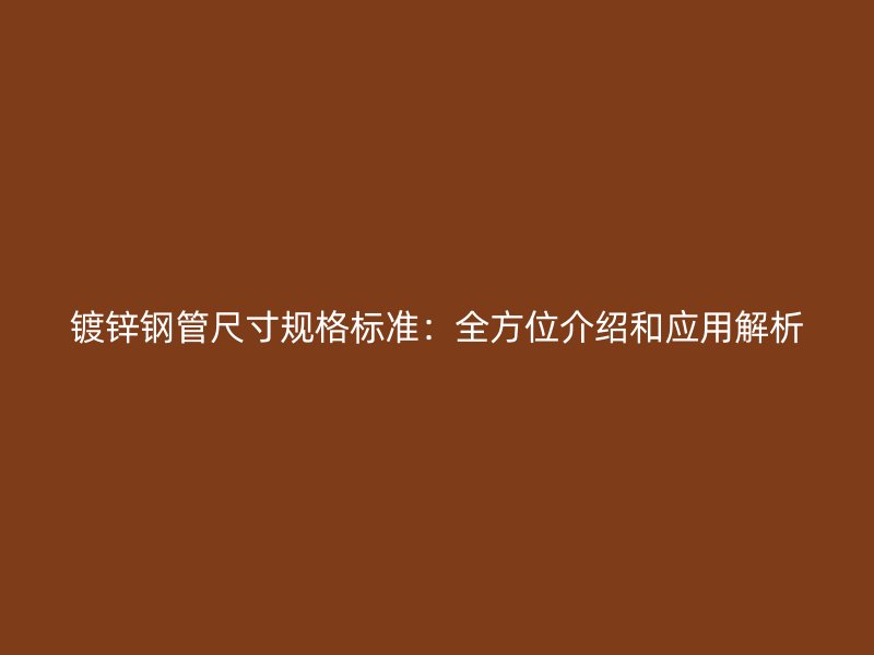 鍍鋅鋼管尺寸規(guī)格標(biāo)準(zhǔn)：全方位介紹和應(yīng)用解析