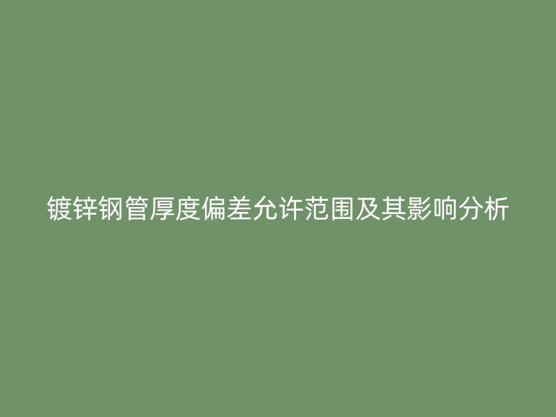 鍍鋅鋼管厚度偏差允許范圍及其影響分析