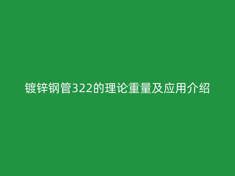 鍍鋅鋼管322的理論重量及應(yīng)用介紹