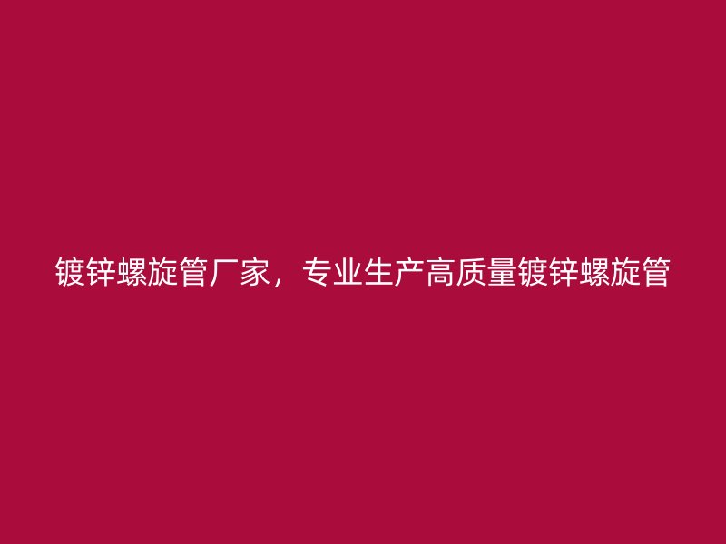 鍍鋅螺旋管廠家，專業(yè)生產(chǎn)高質(zhì)量鍍鋅螺旋管