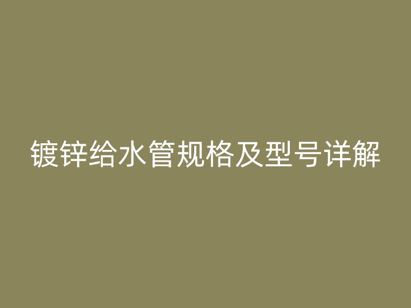鍍鋅給水管規(guī)格及型號詳解