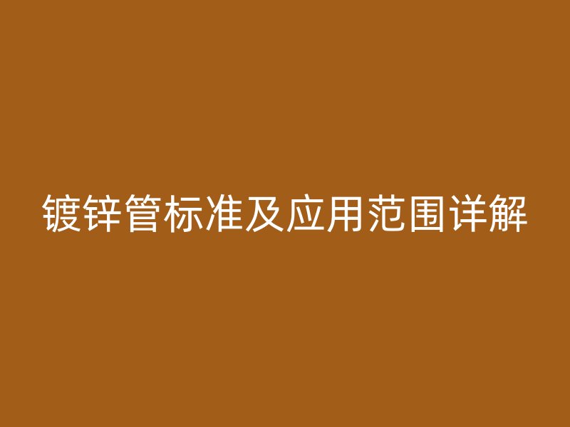 鍍鋅管標準及應用范圍詳解