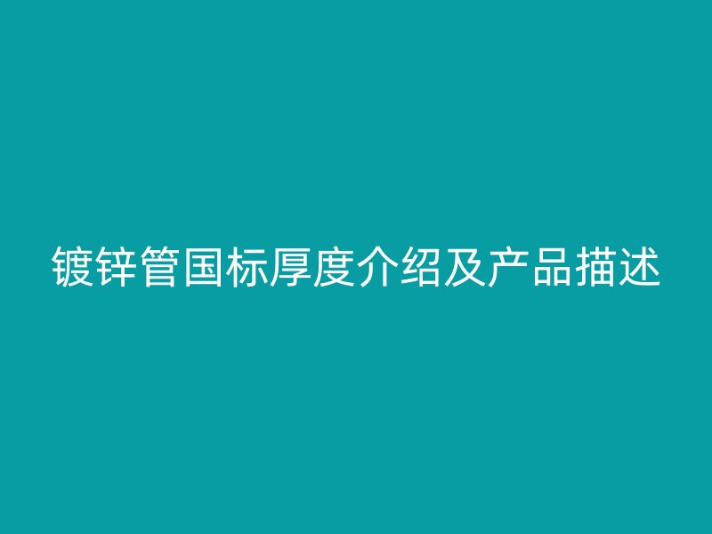 鍍鋅管國標(biāo)厚度介紹及產(chǎn)品描述